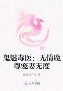 鬼魅毒医:无情魔尊宠妻无度最新章节_鬼魅毒医
