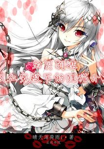 宝贝别逃:吸血鬼殿下的狸猫公主最新章节_宝贝