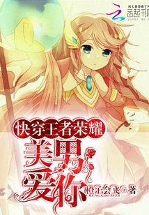 快穿王者荣耀:美男,爱你!最新章节_快穿王者荣