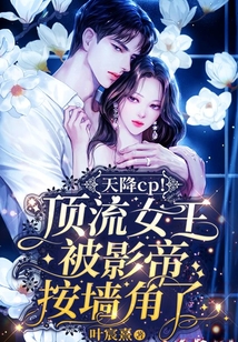 天降CP!頂流女王被影帝按墻角了