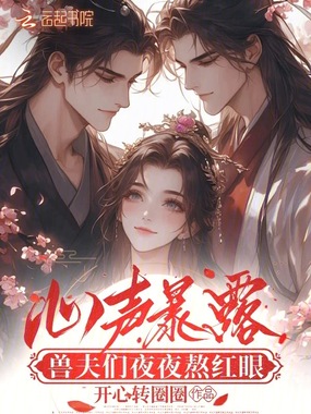 心声暴露，兽夫们夜夜熬红眼在线阅读