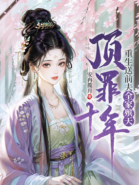 顶罪十年,重生送前夫全家殡天在线阅读