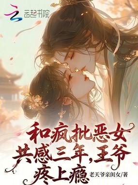 和疯批恶女共感三年，王爷疼上瘾在线阅读
