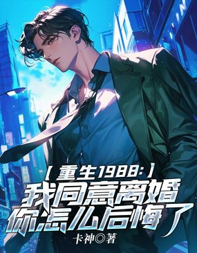 重生1988:我同意离婚你怎么后悔了在线阅读