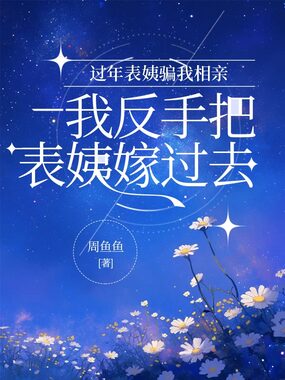 过年表姨骗我相亲,我反手把表姨嫁过去在线阅读