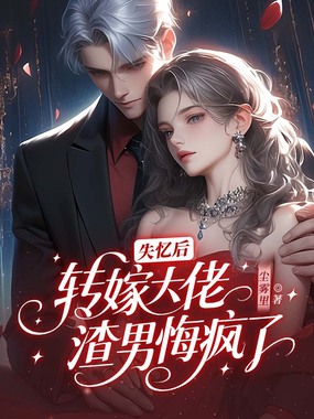 失忆后，转嫁大佬渣男悔疯了在线阅读