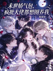 末世娇气包,疯批大佬都想圈养我 封面