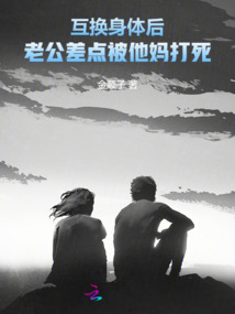互换身体后，老公差点被他妈打死