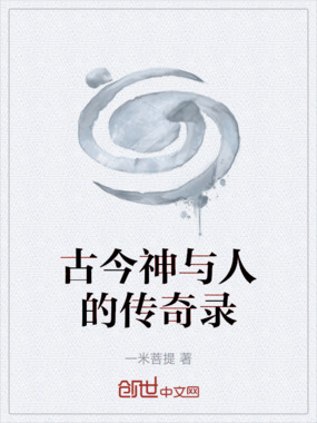 古今神与人的传奇录最新章节全文无弹窗在线阅读-QQ阅读幻言女生网