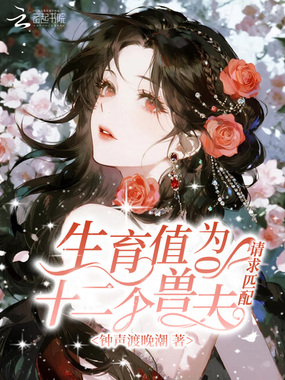 生育值为0，十二个兽夫请求匹配在线阅读