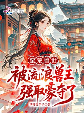 蛮荒兽世：被流浪兽王强取豪夺了在线阅读