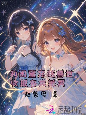 和闺蜜穿越兽世：收服各类美男在线阅读