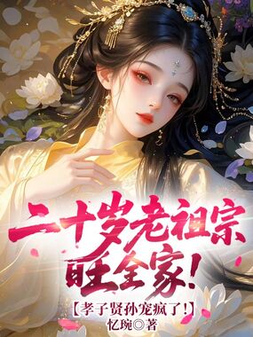 二十岁老祖宗旺全家！孝子贤孙宠疯了！在线阅读