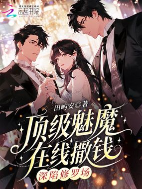 顶级魅魔在线撒钱，深陷修罗场在线阅读