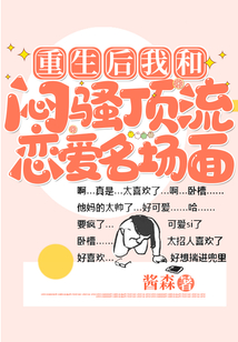 重生后我和悶騷頂流戀愛名場(chǎng)面