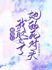 被甩后，我娶了她的死對頭