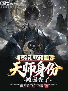 保密期六十年，天师身份被曝光了在线阅读