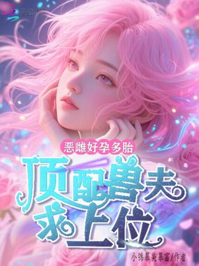 恶雌好孕多胎,顶配兽夫求上位在线阅读