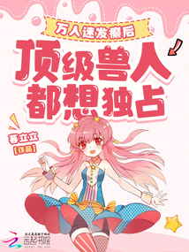 萬(wàn)人迷發(fā)癲后，頂級(jí)獸人都想獨(dú)占