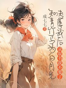 知青竹馬為白月光凌辱我后,錄取書我不要了