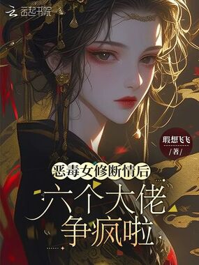 恶毒女修断情后，六个大佬争疯啦在线阅读