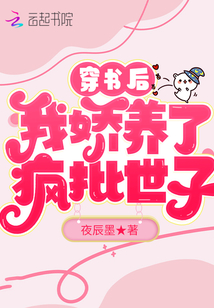 穿書后，我嬌養了瘋批世子