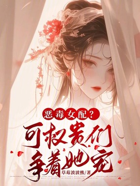 恶毒女配？可权贵们争着她宠在线阅读