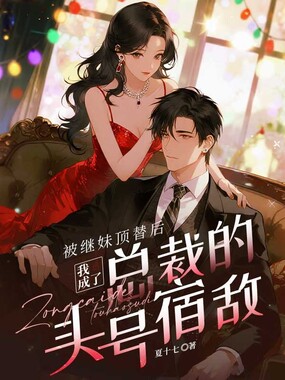 被继妹顶替后,我成了总裁的头号宿敌在线阅读