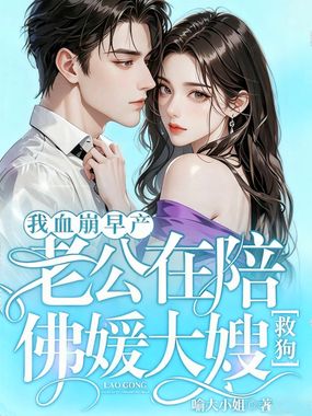我血崩早产，老公在陪佛媛大嫂救狗在线阅读