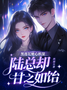 黑莲花她心机深，陆总却甘之如饴！在线阅读