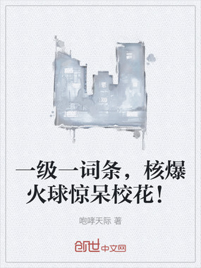 一级一词条，核爆火球惊呆校花！在线阅读