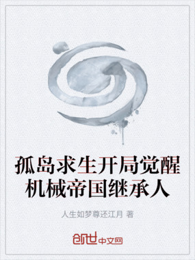 孤岛求生开局觉醒机械帝国继承人在线阅读