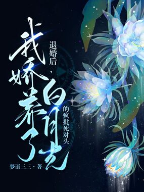 退婚后，我娇养了白月光的疯批死对头在线阅读