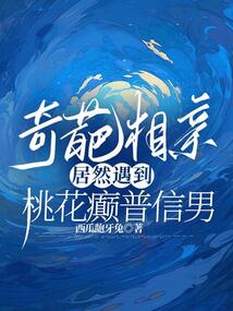 奇葩相親，居然遇到桃花癲普信男