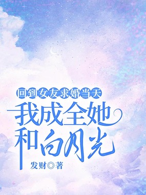 回到女友求婚当天,我成全她和白月光在线阅读