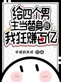給四個男主當替身后，我狂賺百億