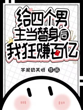 给四个男主当替身后,我狂赚百亿在线阅读