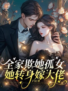 全家欺她孤女，她转身嫁大佬在线阅读