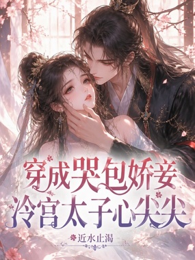 穿成哭包娇妾，冷宫太子心尖尖在线阅读