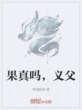 果真吗,义父最新章节全文无弹窗在线阅读-都市小说