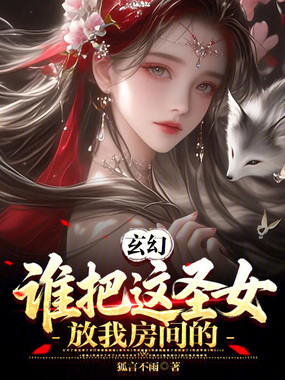 玄幻:谁把这圣女放我房间的!在线阅读