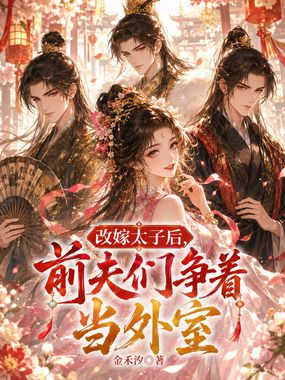 改嫁太子后,前夫们争着当外室在线阅读