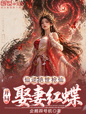 仙逆:绝世枪仙,开局娶妻红蝶在线阅读