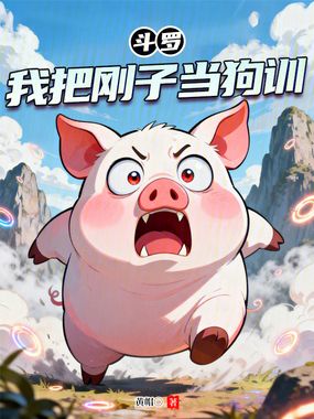 斗罗：我把刚子当狗训最新章节全文无弹窗在线阅读-QQ阅读女生中文现言网