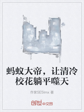 蚂蚁大帝，让清冷校花躺平噬天在线阅读