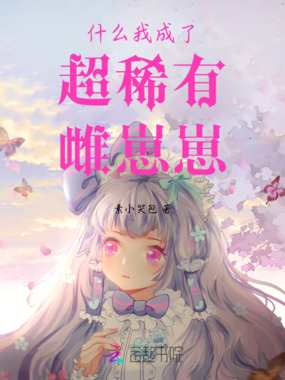 什么我成了超稀有雌崽崽在线阅读