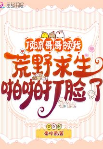頂流哥哥領(lǐng)我荒野求生啪啪打臉了