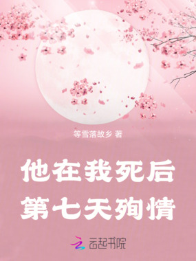 他在我死后第七天殉情在线阅读