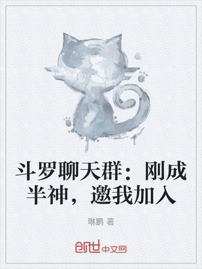 斗罗聊天群:刚成半神,邀我加入在线阅读