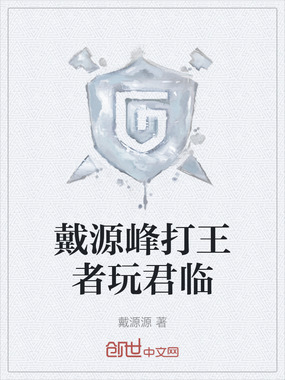 戴源峰打王者玩君临在线阅读